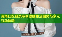 海角社区登录专享便捷生活服务与多元互动体验
