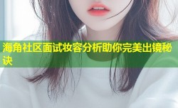 海角社区面试妆容分析助你完美出镜秘诀