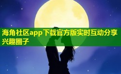 海角社区app下载官方版实时互动分享兴趣圈子