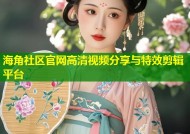 海角社区官网高清视频分享与特效剪辑平台