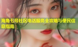 海角七号社区电话服务全攻略与便民信息指南