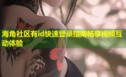 海角社区有id快速登录指南畅享视频互动体验