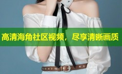 高清海角社区视频，尽享清晰画质