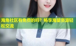 海角社区有免费的吗？畅享海量资源轻松交流