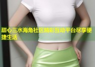 甜心三水海角社区精彩互动平台尽享便捷生活