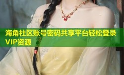 海角社区账号密码共享平台轻松登录VIP资源