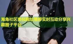 海角社区类似网址推荐实时互动分享兴趣圈子平台