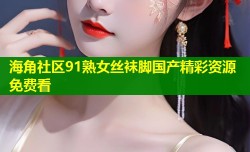 海角社区91熟女丝袜脚国产精彩资源免费看