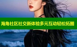 海角社区社交新体验多元互动轻松拓圈