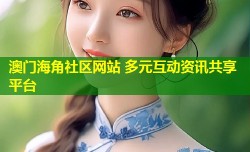 澳门海角社区网站 多元互动资讯共享平台
