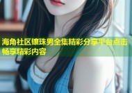 海角社区镶珠男全集精彩分享平台点击畅享精彩内容