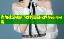 海角社区视频下载利器轻松保存高清内容