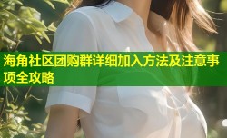 海角社区团购群详细加入方法及注意事项全攻略