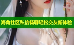 海角社区私信畅聊轻松交友新体验