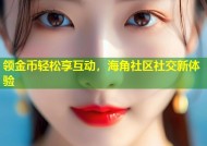 领金币轻松享互动，海角社区社交新体验