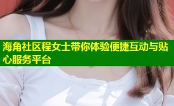 海角社区程女士带你体验便捷互动与贴心服务平台