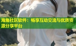 海角社区软件：畅享互动交流与优质资源分享平台