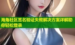 海角社区签名验证失败解决方案详解助你轻松登录