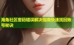 海角社区密码错误解决指南快速找回账号秘诀