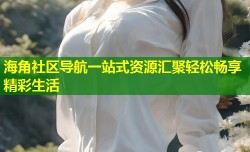 海角社区导航一站式资源汇聚轻松畅享精彩生活