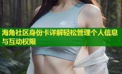 海角社区身份卡详解轻松管理个人信息与互动权限