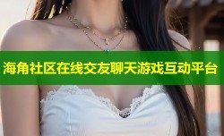 海角社区在线交友聊天游戏互动平台