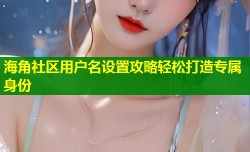 海角社区用户名设置攻略轻松打造专属身份