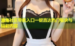 海角社区导航入口一键直达热门板块与精彩内容