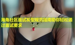 海角社区面试发型规范指南助你轻松通过面试要求