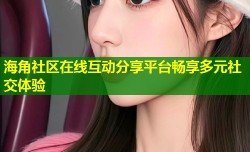 海角社区在线互动分享平台畅享多元社交体验