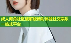 成人海角社区破解版精彩体验社交娱乐一站式平台