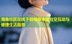海角社区在线下载畅享本地社交互动与便捷生活服务