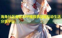 海角社区类似APP推荐多功能互动生活分享平台