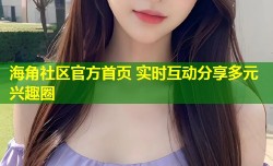 海角社区官方首页 实时互动分享多元兴趣圈