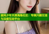 披风少年天涯海角社区：专属兴趣交流与深度互动平台