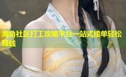 海角社区打工攻略平台一站式接单轻松赚钱
