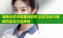 海角社区内容是真的吗 社区互动与智能匹配全方位体验