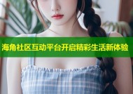 海角社区互动平台开启精彩生活新体验