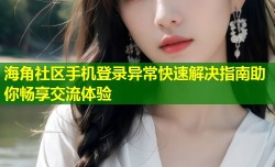 海角社区手机登录异常快速解决指南助你畅享交流体验