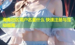 海角社区用户名是什么 快速注册与互动指南