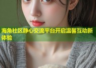 海角社区静心交流平台开启温馨互动新体验