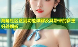 海角社区签到功能详解及其带来的多重好处解析