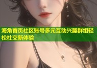 海角首页社区账号多元互动兴趣群组轻松社交新体验