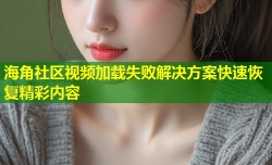 海角社区视频加载失败解决方案快速恢复精彩内容