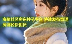海角社区房东种子平台 快速发布管理房源轻松租赁