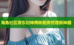 海角社区房东封神揭秘租房管理新神器