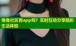海角社区有app吗？实时互动分享精彩生活体验