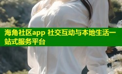 海角社区app 社交互动与本地生活一站式服务平台