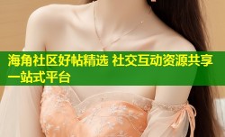 海角社区好帖精选 社交互动资源共享一站式平台