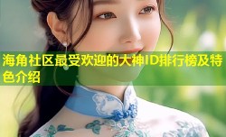 海角社区最受欢迎的大神ID排行榜及特色介绍